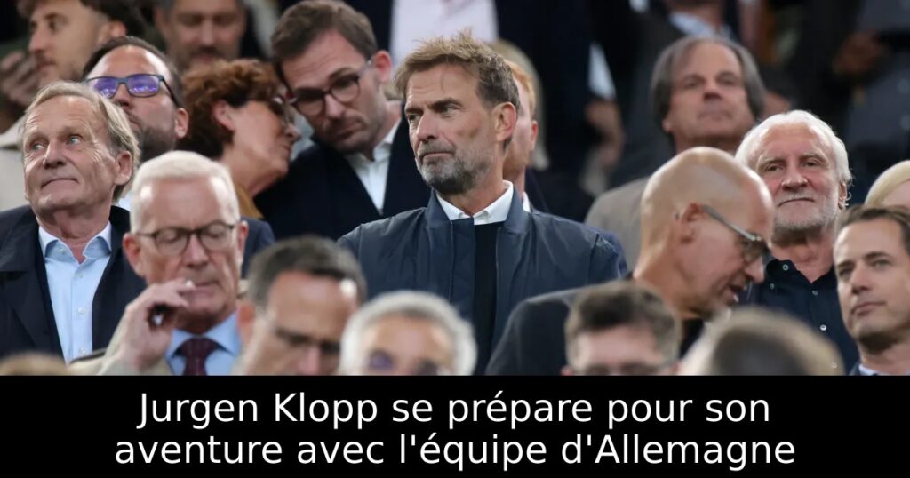 Jurgen Klopp se prépare pour son aventure avec l&rsquo;équipe d&rsquo;Allemagne