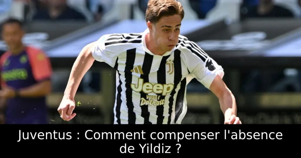 Juventus : Comment compenser l&rsquo;absence de Yildiz ?