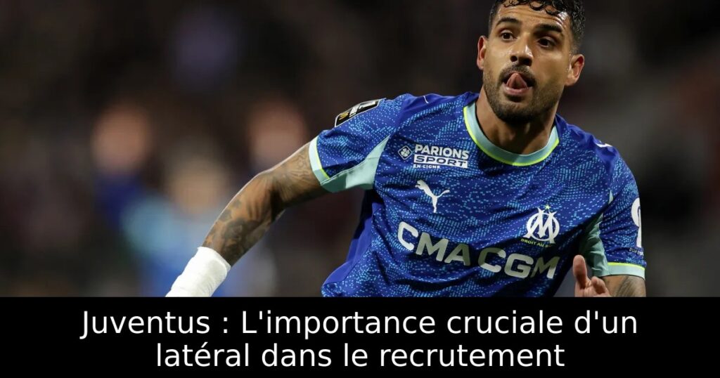 Juventus : L&rsquo;importance cruciale d&rsquo;un latéral dans le recrutement