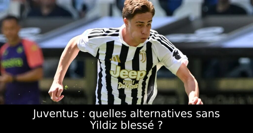 Juventus : quelles alternatives sans Yildiz blessé ?