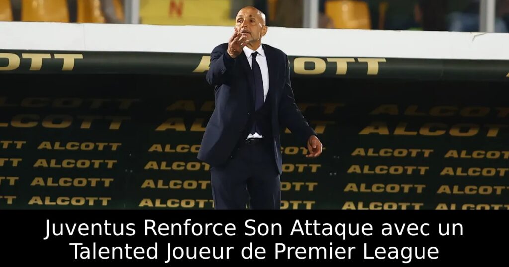 Juventus Renforce Son Attaque avec un Talented Joueur de Premier League