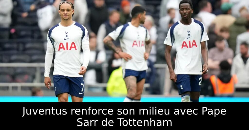 Juventus renforce son milieu avec Pape Sarr de Tottenham