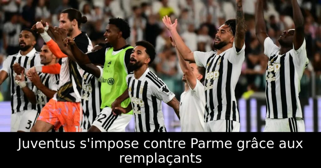 Juventus s&rsquo;impose contre Parme grâce aux remplaçants