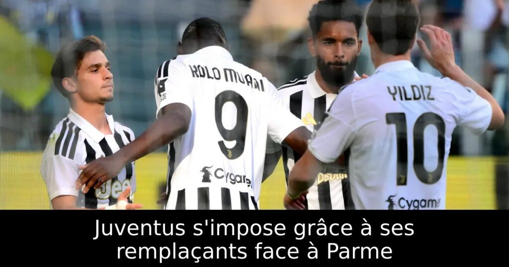Juventus s&rsquo;impose grâce à ses remplaçants face à Parme