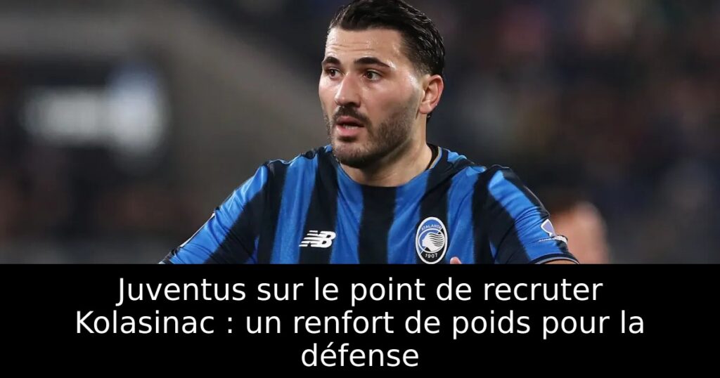 Juventus sur le point de recruter Kolasinac : un renfort de poids pour la défense