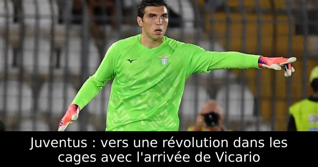 Juventus : vers une révolution dans les cages avec l&rsquo;arrivée de Vicario