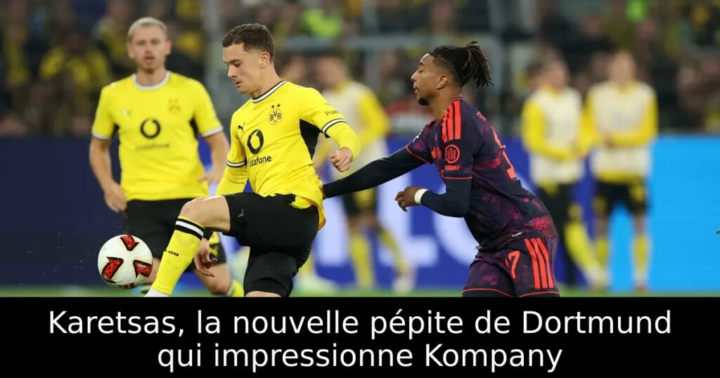 Karetsas, la nouvelle pépite de Dortmund qui impressionne Kompany