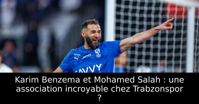 Karim Benzema et Mohamed Salah : une association incroyable chez Trabzonspor ?