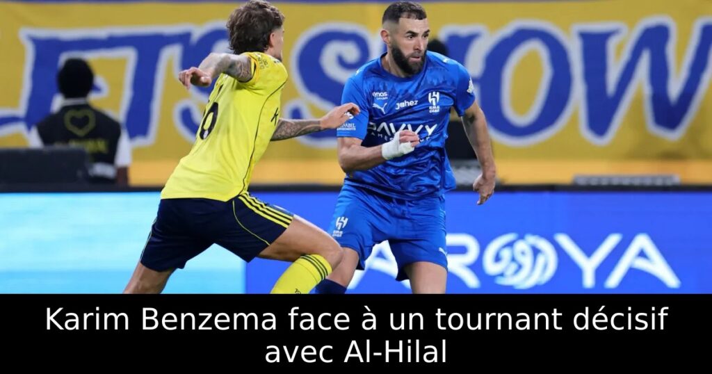 Karim Benzema face à un tournant décisif avec Al-Hilal