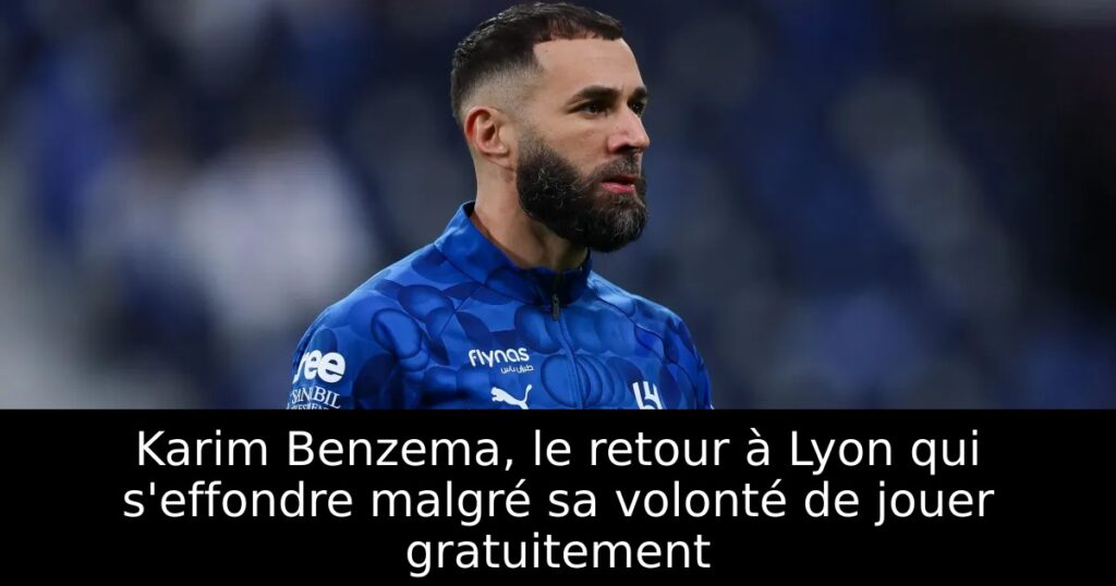 Karim Benzema, le retour à Lyon qui s&rsquo;effondre malgré sa volonté de jouer gratuitement