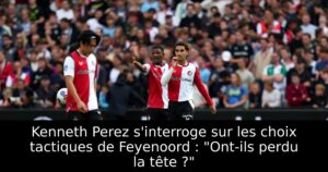 Kenneth Perez s&rsquo;interroge sur les choix tactiques de Feyenoord : « Ont-ils perdu la tête ? »