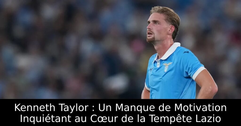 Kenneth Taylor : Un Manque de Motivation Inquiétant au Cœur de la Tempête Lazio