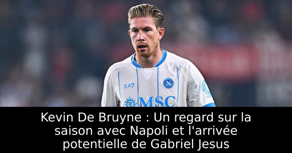 Kevin De Bruyne : Un regard sur la saison avec Napoli et l&rsquo;arrivée potentielle de Gabriel Jesus