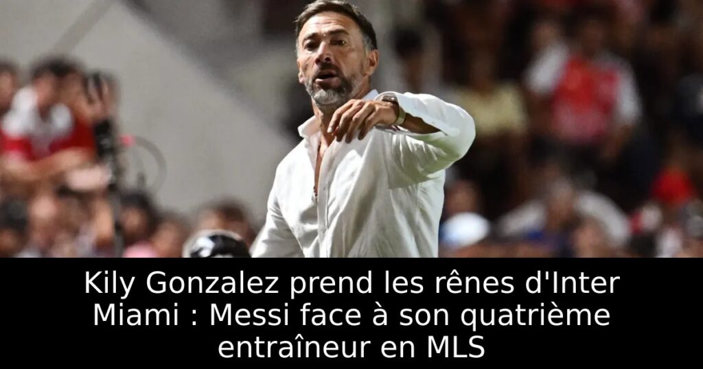 Kily Gonzalez prend les rênes d&rsquo;Inter Miami : Messi face à son quatrième entraîneur en MLS