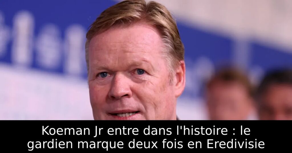 Koeman Jr entre dans l&rsquo;histoire : le gardien marque deux fois en Eredivisie