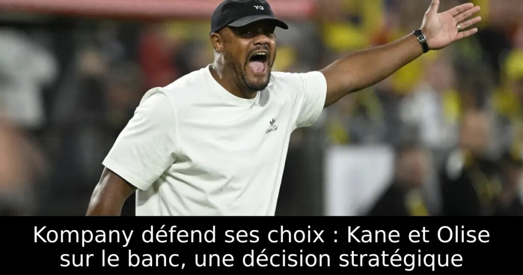 Kompany défend ses choix : Kane et Olise sur le banc, une décision stratégique
