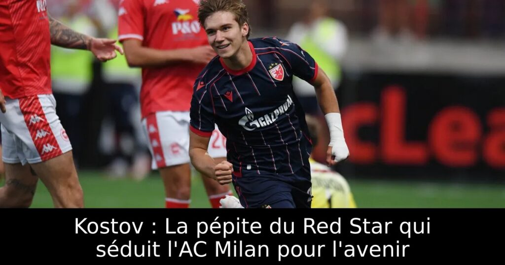 Kostov : La pépite du Red Star qui séduit l&rsquo;AC Milan pour l&rsquo;avenir