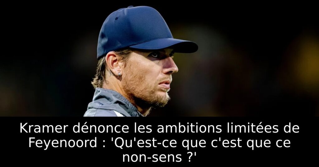 Kramer dénonce les ambitions limitées de Feyenoord : &lsquo;Qu&rsquo;est-ce que c&rsquo;est que ce non-sens ?&rsquo;