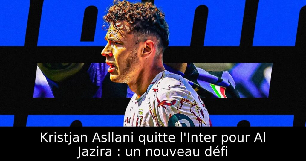 Kristjan Asllani quitte l&rsquo;Inter pour Al Jazira : un nouveau défi