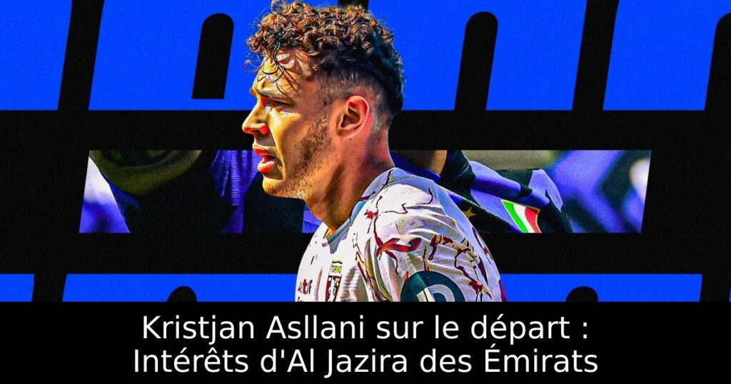 Kristjan Asllani sur le départ : Intérêts d&rsquo;Al Jazira des Émirats