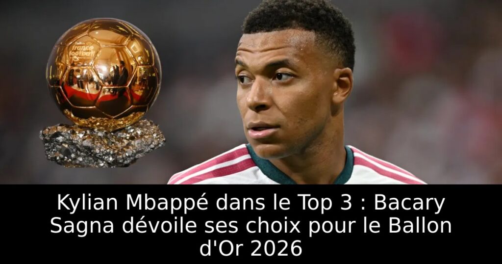 Kylian Mbappé dans le Top 3 : Bacary Sagna dévoile ses choix pour le Ballon d&rsquo;Or 2026