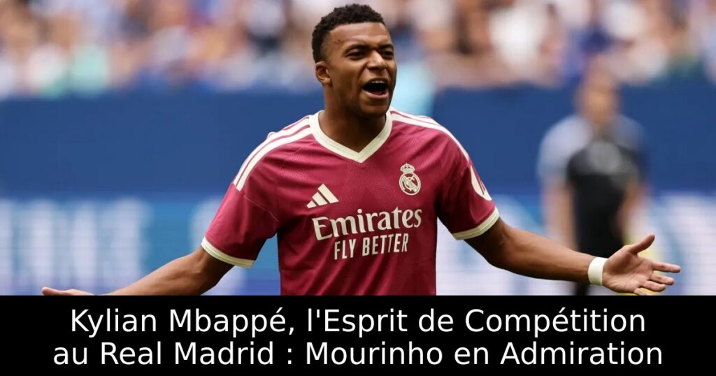 Kylian Mbappé, l&rsquo;Esprit de Compétition au Real Madrid : Mourinho en Admiration