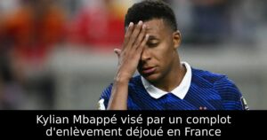 Kylian Mbappé visé par un complot d&rsquo;enlèvement déjoué en France