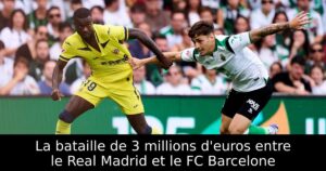 La bataille de 3 millions d&rsquo;euros entre le Real Madrid et le FC Barcelone