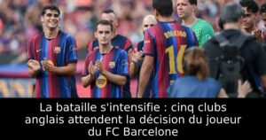 La bataille s&rsquo;intensifie : cinq clubs anglais attendent la décision du joueur du FC Barcelone