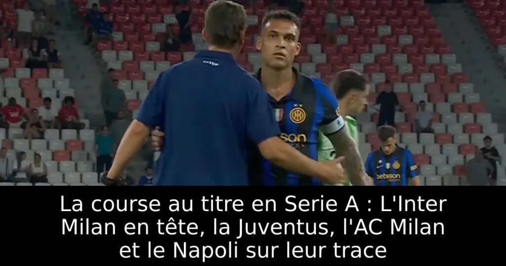 La course au titre en Serie A : L&rsquo;Inter Milan en tête, la Juventus, l&rsquo;AC Milan et le Napoli sur leur trace