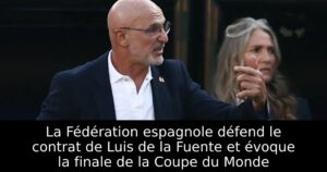 La Fédération espagnole défend le contrat de Luis de la Fuente et évoque la finale de la Coupe du Monde