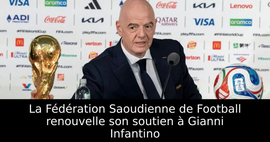 La Fédération Saoudienne de Football renouvelle son soutien à Gianni Infantino
