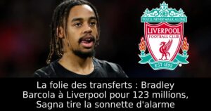 La folie des transferts : Bradley Barcola à Liverpool pour 123 millions, Sagna tire la sonnette d&rsquo;alarme
