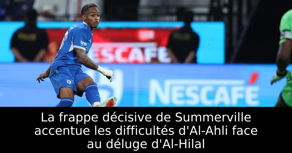 La frappe décisive de Summerville accentue les difficultés d&rsquo;Al-Ahli face au déluge d&rsquo;Al-Hilal
