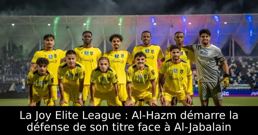 La Joy Elite League : Al-Hazm démarre la défense de son titre face à Al-Jabalain