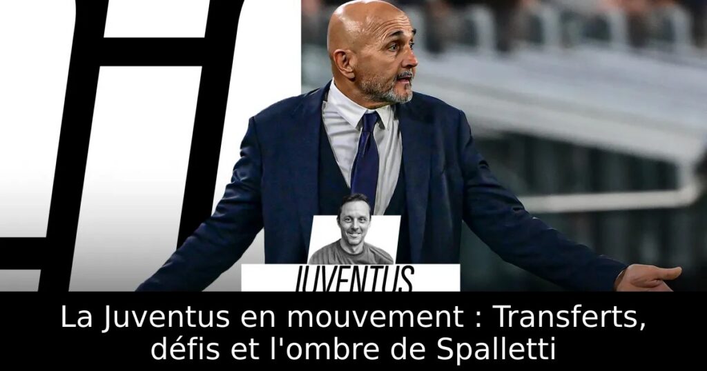 La Juventus en mouvement : Transferts, défis et l&rsquo;ombre de Spalletti