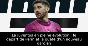 La Juventus en pleine évolution : le départ de Perin et la quête d&rsquo;un nouveau gardien