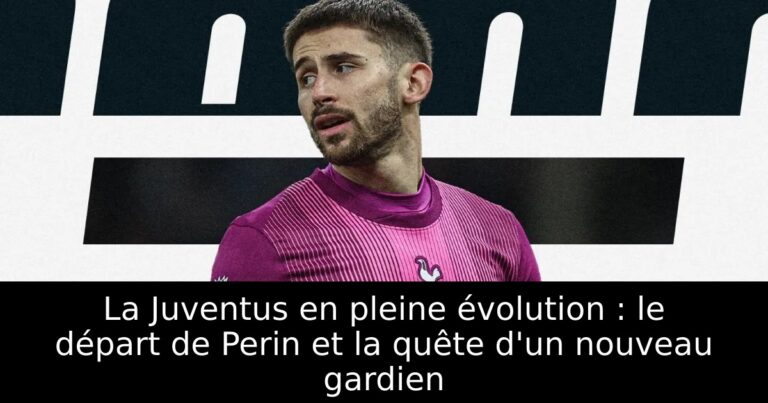 La Juventus en pleine évolution : le départ de Perin et la quête d'un nouveau gardien