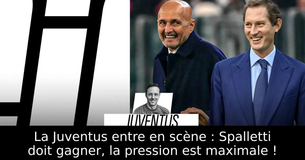 La Juventus entre en scène : Spalletti doit gagner, la pression est maximale !