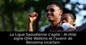 La Ligue Saoudienne s&rsquo;agite : Al-Hilal signe Ollie Watkins et l&rsquo;avenir de Benzema incertain