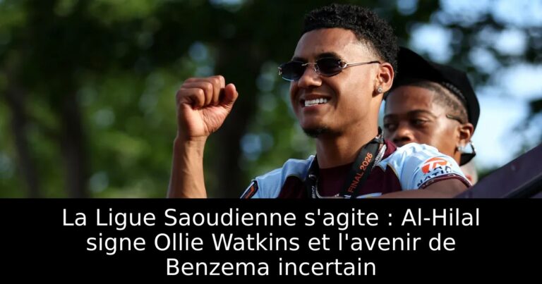 La Ligue Saoudienne s'agite : Al-Hilal signe Ollie Watkins et l'avenir de Benzema incertain