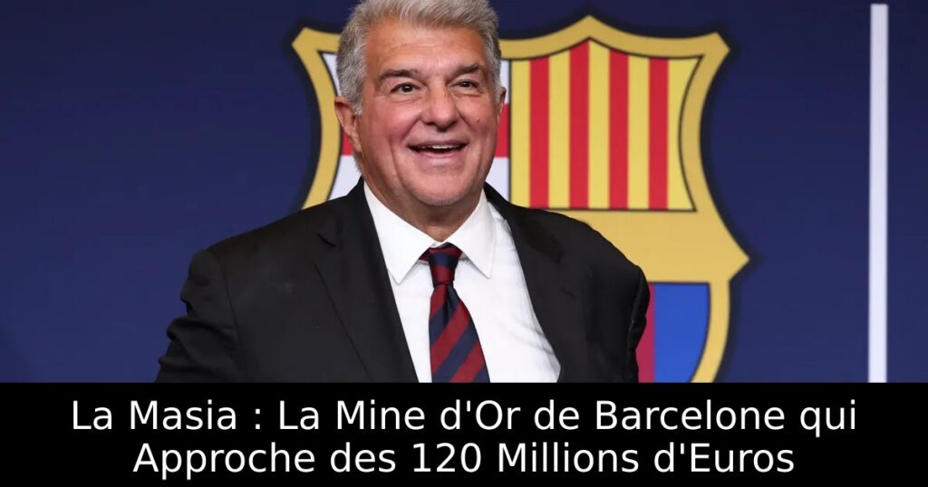 La Masia : La Mine d&rsquo;Or de Barcelone qui Approche des 120 Millions d&rsquo;Euros