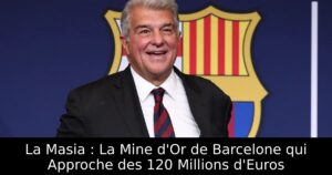 La Masia : La Mine d&rsquo;Or de Barcelone qui Approche des 120 Millions d&rsquo;Euros