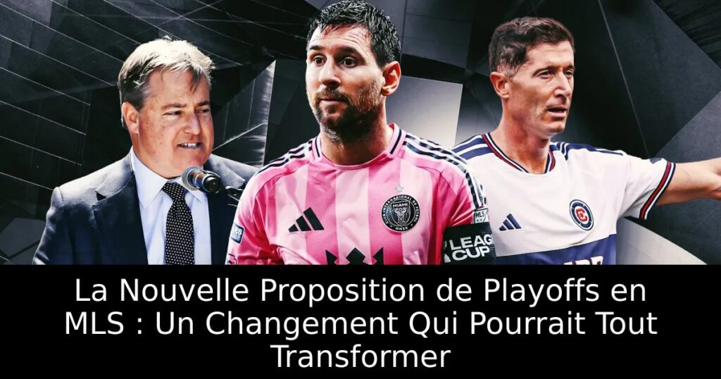 La Nouvelle Proposition de Playoffs en MLS : Un Changement Qui Pourrait Tout Transformer