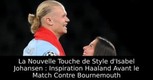 La Nouvelle Touche de Style d&rsquo;Isabel Johansen : Inspiration Haaland Avant le Match Contre Bournemouth