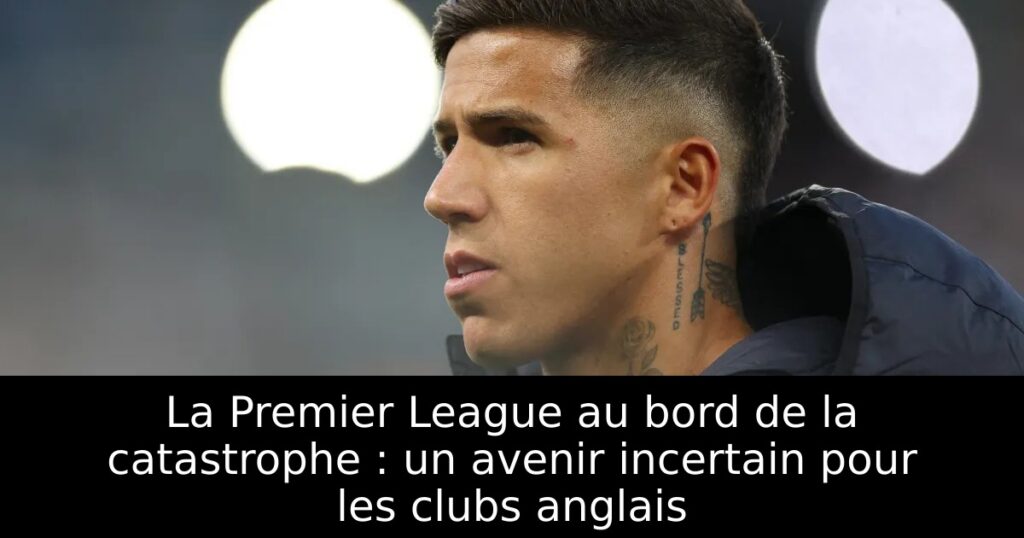 La Premier League au bord de la catastrophe : un avenir incertain pour les clubs anglais