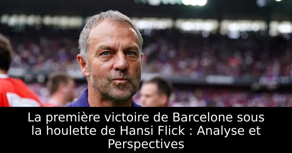 La première victoire de Barcelone sous la houlette de Hansi Flick : Analyse et Perspectives
