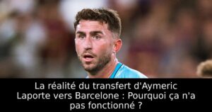 La réalité du transfert d&rsquo;Aymeric Laporte vers Barcelone : Pourquoi ça n&rsquo;a pas fonctionné ?