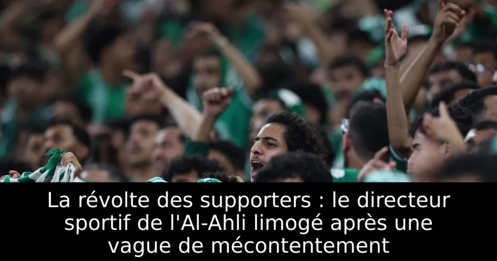 La révolte des supporters : le directeur sportif de l&rsquo;Al-Ahli limogé après une vague de mécontentement