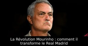 La Révolution Mourinho : comment il transforme le Real Madrid